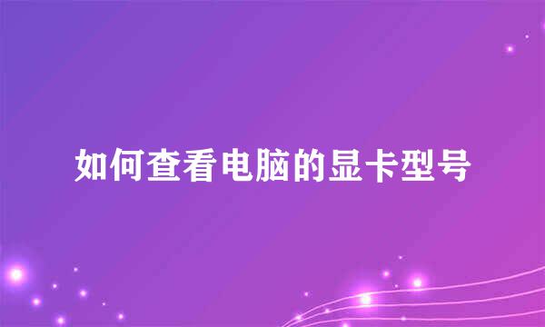 如何查看电脑的显卡型号