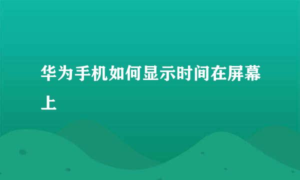 华为手机如何显示时间在屏幕上