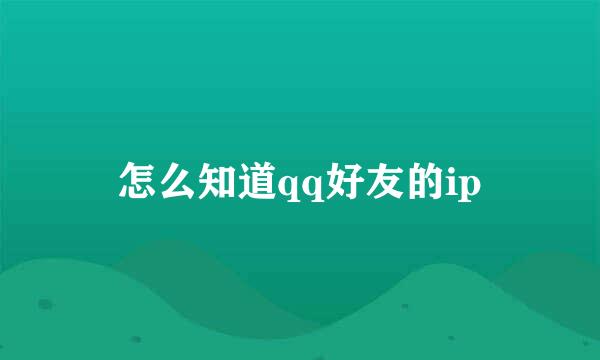 怎么知道qq好友的ip