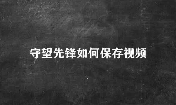 守望先锋如何保存视频