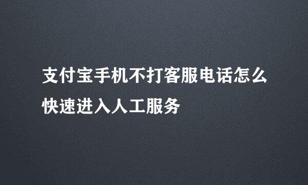支付宝手机不打客服电话怎么快速进入人工服务