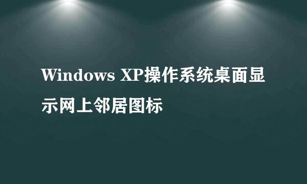 Windows XP操作系统桌面显示网上邻居图标