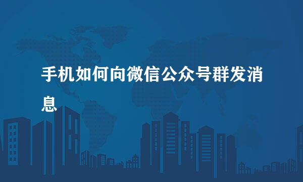 手机如何向微信公众号群发消息