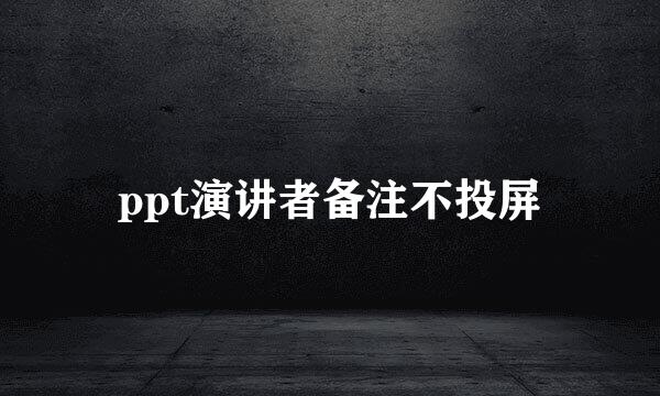 ppt演讲者备注不投屏