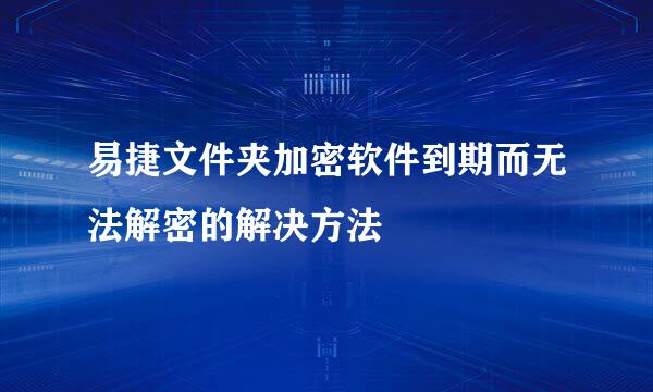 易捷文件夹加密软件到期而无法解密的解决方法