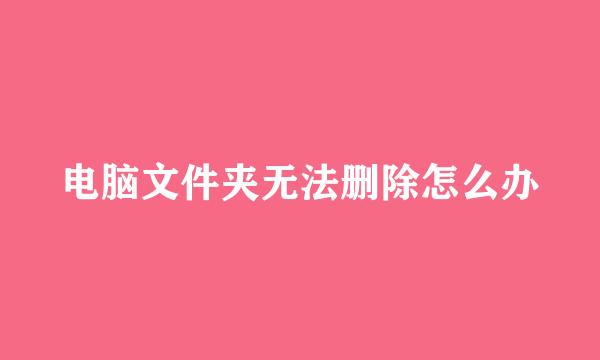 电脑文件夹无法删除怎么办