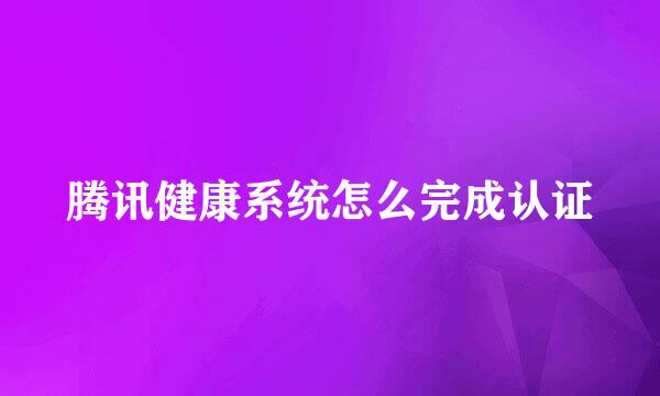 腾讯健康系统怎么完成认证