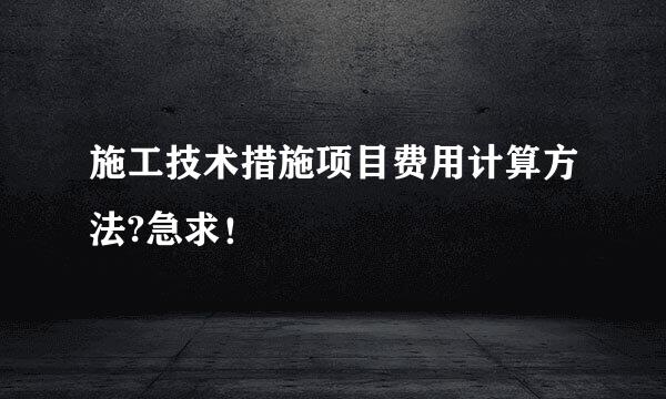 施工技术措施项目费用计算方法?急求！