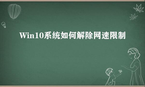 Win10系统如何解除网速限制
