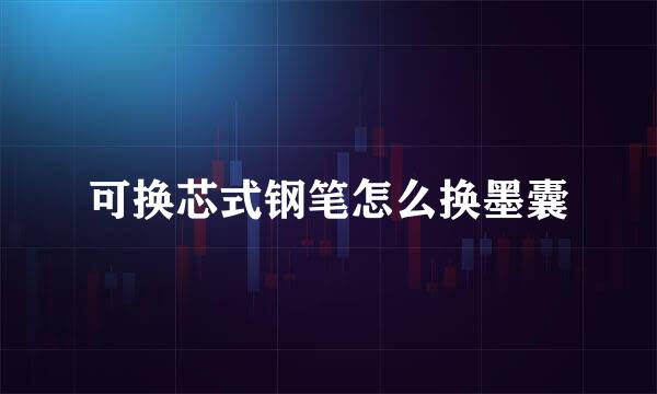可换芯式钢笔怎么换墨囊
