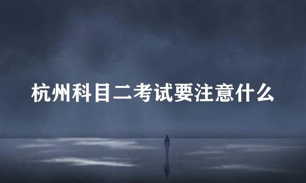 杭州科目二考试要注意什么