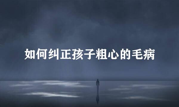 如何纠正孩子粗心的毛病