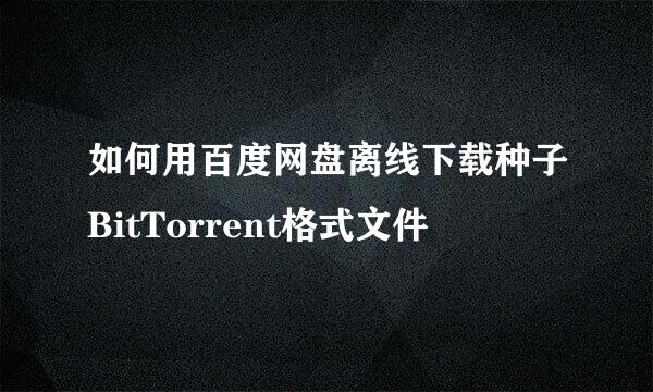 如何用百度网盘离线下载种子BitTorrent格式文件