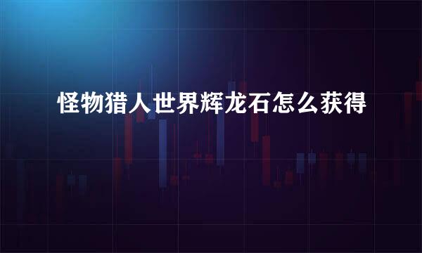 怪物猎人世界辉龙石怎么获得