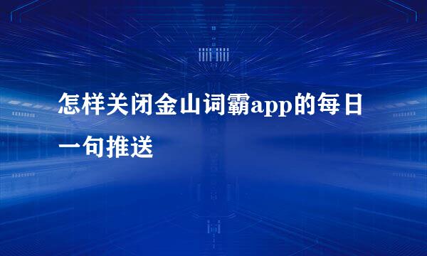 怎样关闭金山词霸app的每日一句推送
