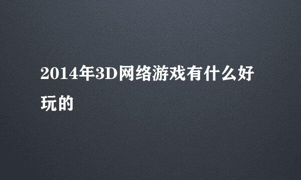 2014年3D网络游戏有什么好玩的
