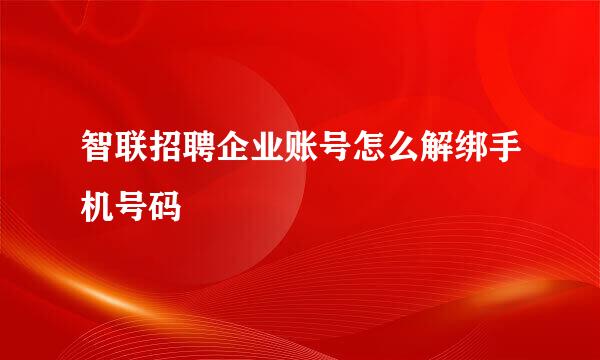 智联招聘企业账号怎么解绑手机号码
