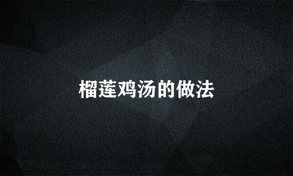 榴莲鸡汤的做法