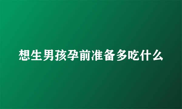 想生男孩孕前准备多吃什么