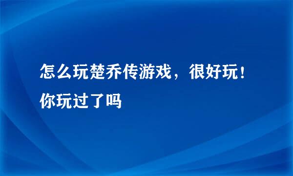 怎么玩楚乔传游戏，很好玩！你玩过了吗