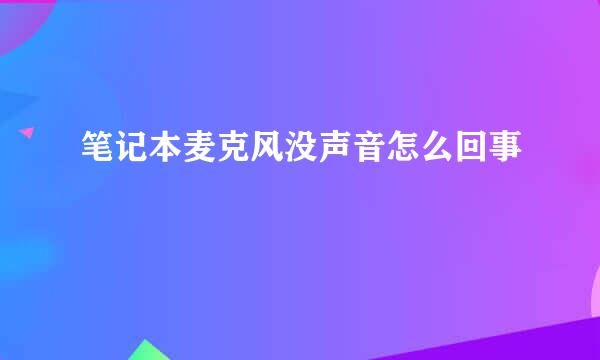 笔记本麦克风没声音怎么回事