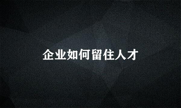 企业如何留住人才