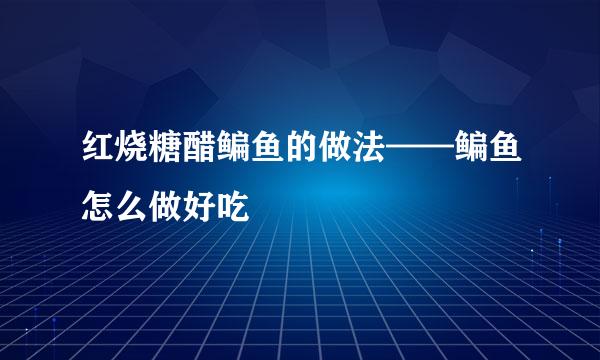 红烧糖醋鳊鱼的做法——鳊鱼怎么做好吃