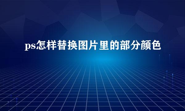 ps怎样替换图片里的部分颜色