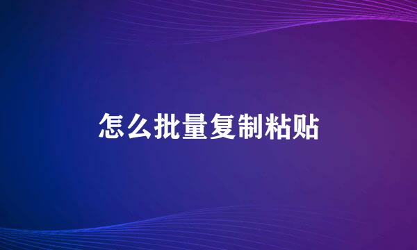 怎么批量复制粘贴