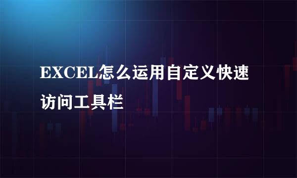 EXCEL怎么运用自定义快速访问工具栏