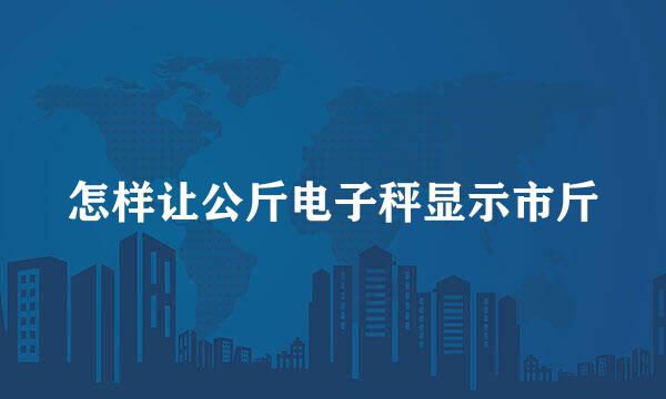 怎样让公斤电子秤显示市斤