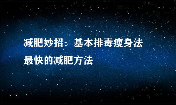 减肥妙招：基本排毒瘦身法 最快的减肥方法