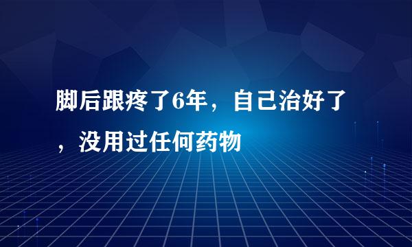 脚后跟疼了6年，自己治好了，没用过任何药物