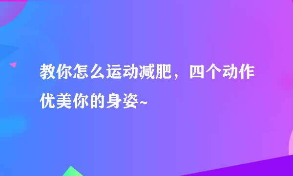 教你怎么运动减肥，四个动作优美你的身姿~