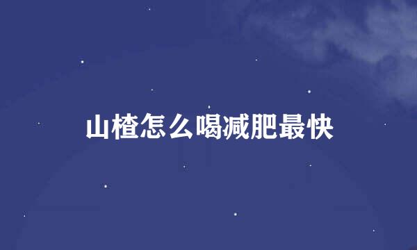 山楂怎么喝减肥最快