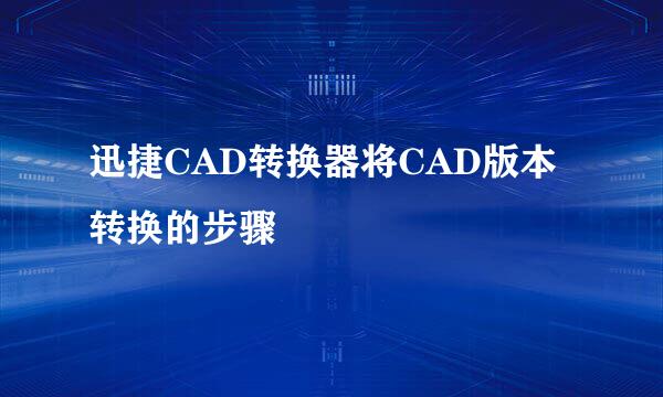 迅捷CAD转换器将CAD版本转换的步骤