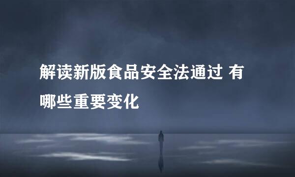 解读新版食品安全法通过 有哪些重要变化