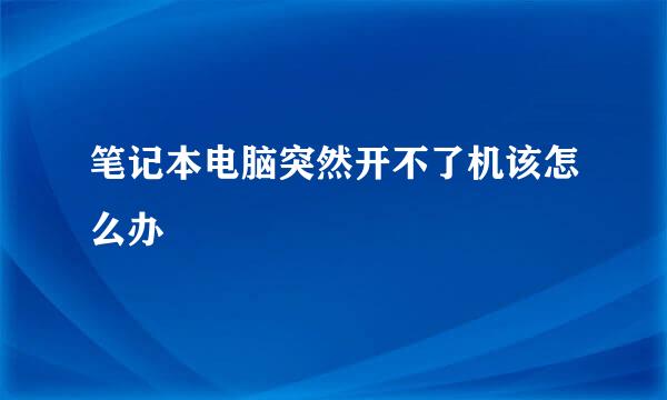笔记本电脑突然开不了机该怎么办