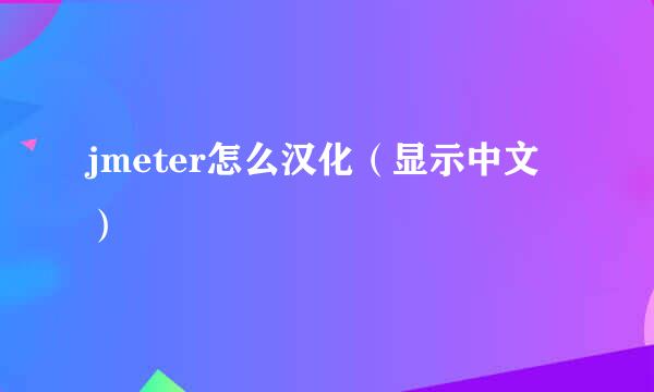 jmeter怎么汉化（显示中文）