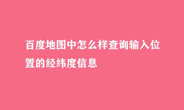 百度地图中怎么样查询输入位置的经纬度信息