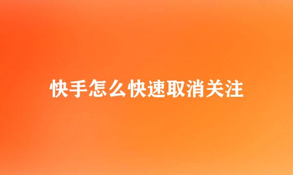 快手怎么快速取消关注
