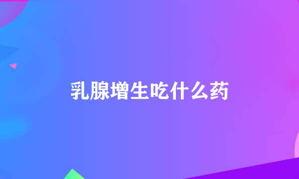 乳腺增生吃什么药