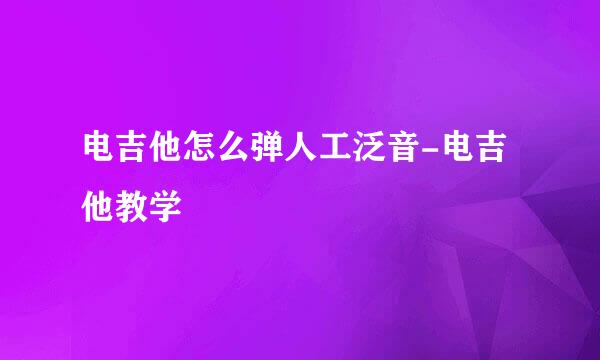 电吉他怎么弹人工泛音-电吉他教学