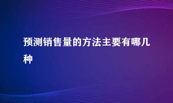 预测销售量的方法主要有哪几种