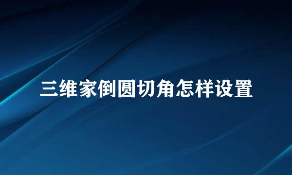 三维家倒圆切角怎样设置
