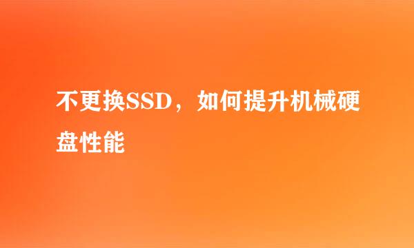 不更换SSD，如何提升机械硬盘性能