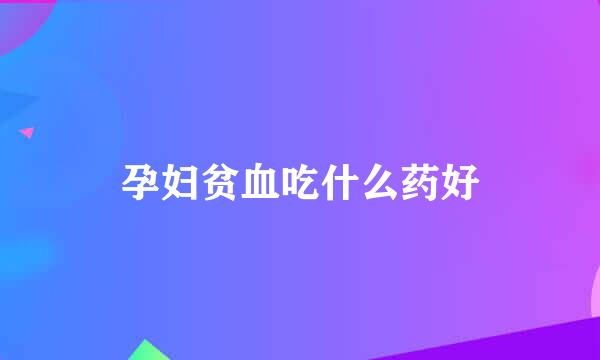 孕妇贫血吃什么药好