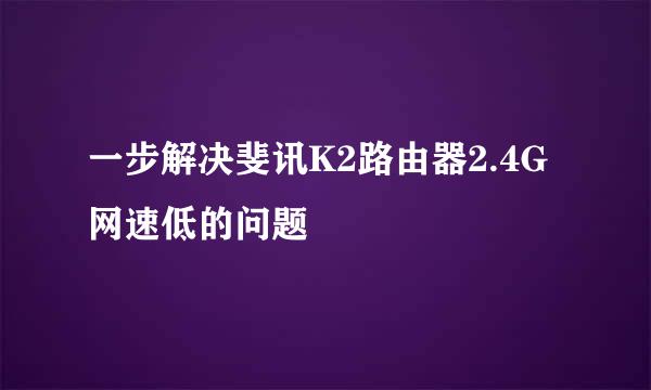 一步解决斐讯K2路由器2.4G网速低的问题