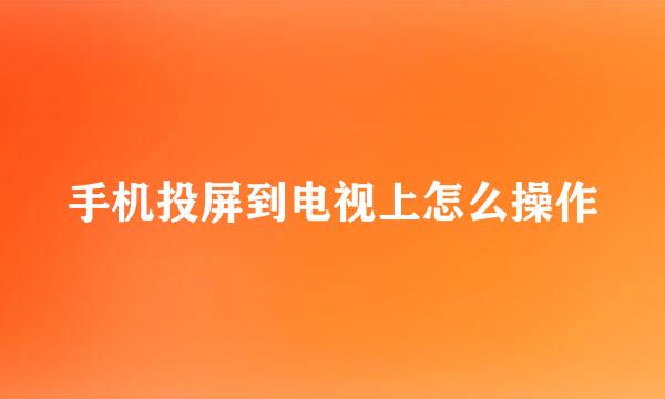 手机投屏到电视上怎么操作