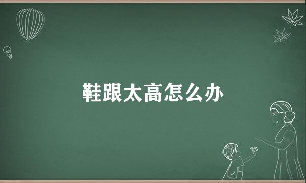 鞋跟太高怎么办